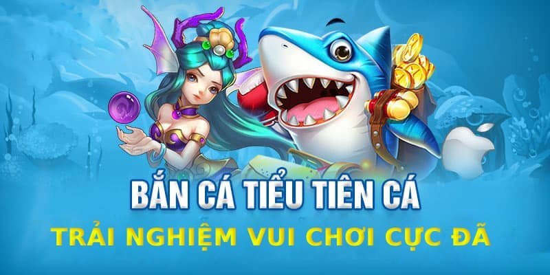 Bắn cá tiểu tiên cá mang lại những trải nghiệm thú vị nhất cho người chơi